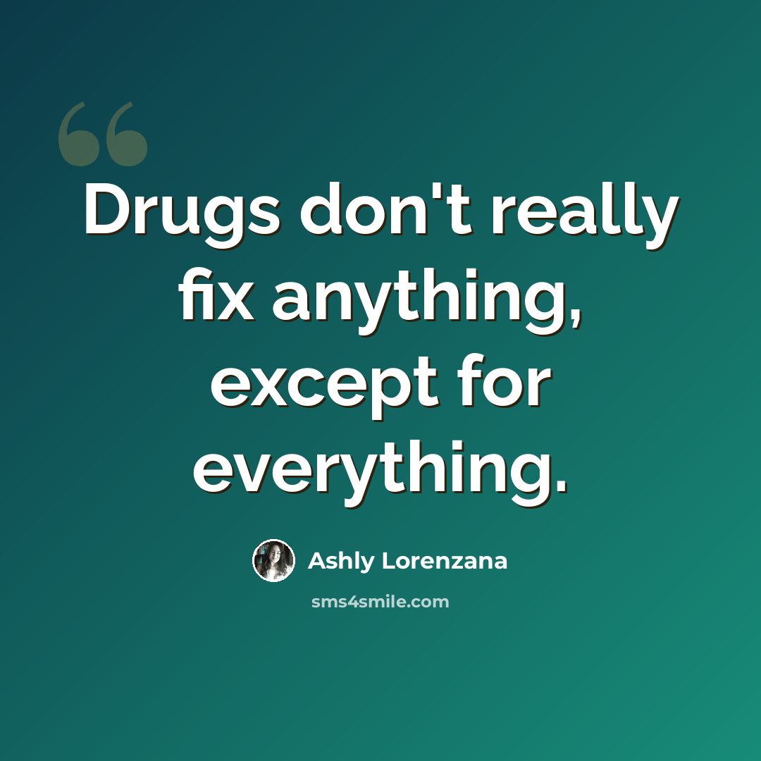 “Drugs don't really fix anything, except for everything.” quote by Ashly Lorenzana