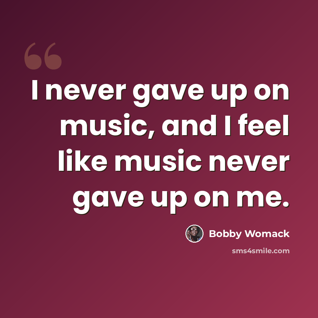 “I never gave up on music, and I feel like music never gave up on me.” quote by Bobby Womack