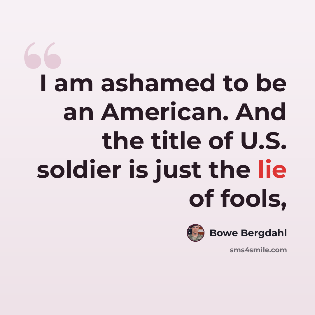 “I am ashamed to be an American. And the title of U.S. soldier is just the lie of fools,” quote by Bowe Bergdahl