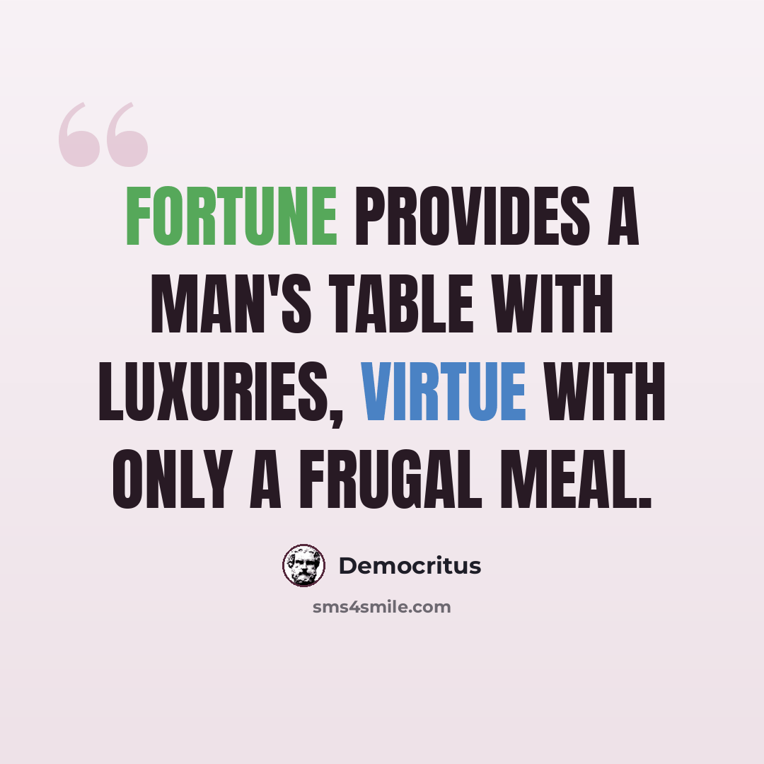 “Fortune provides a man's table with luxuries, virtue with only a frugal meal.” quote by Democritus
