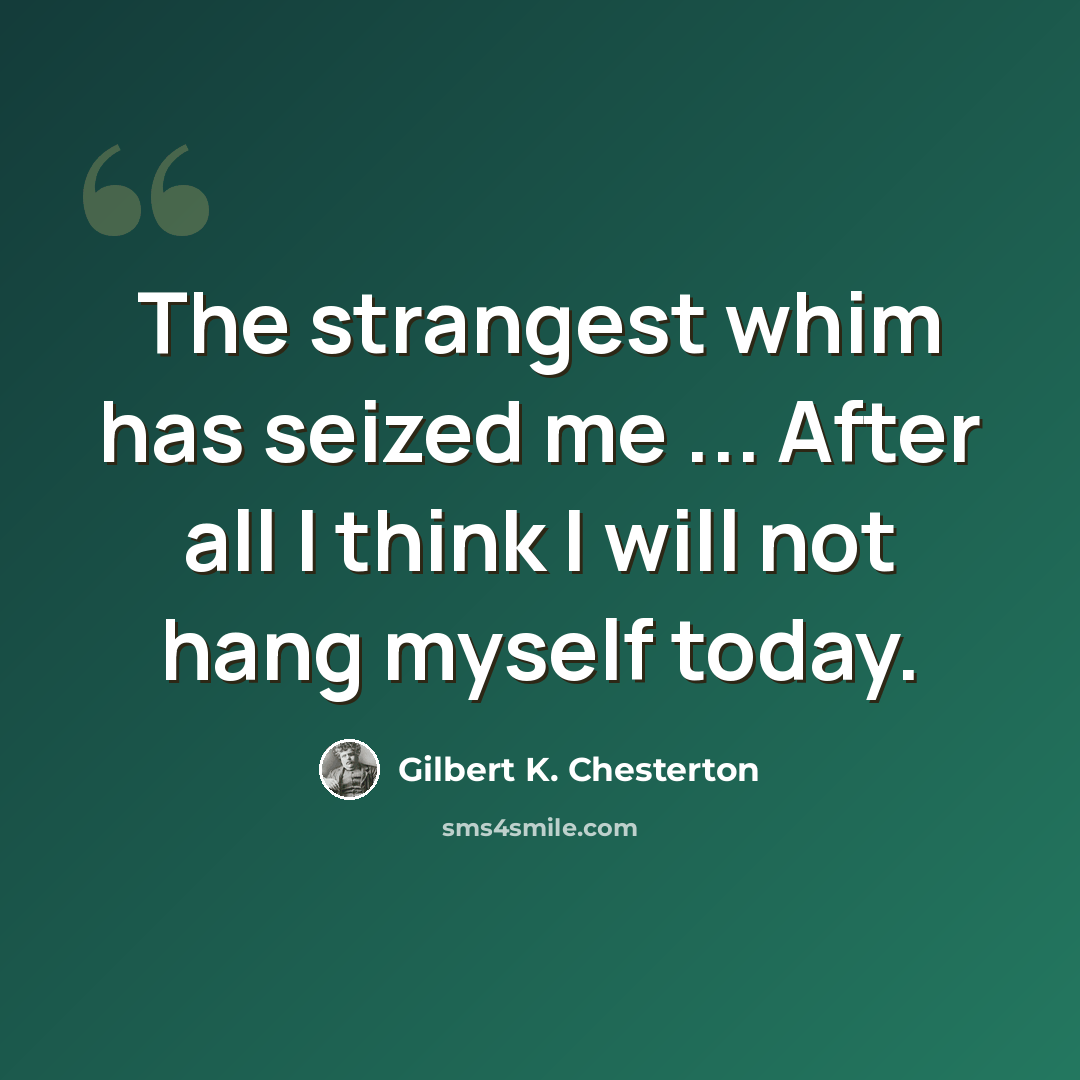 “The strangest whim has seized me ... After all I think I will not hang myself today.” quote by Gilbert K. Chesterton
