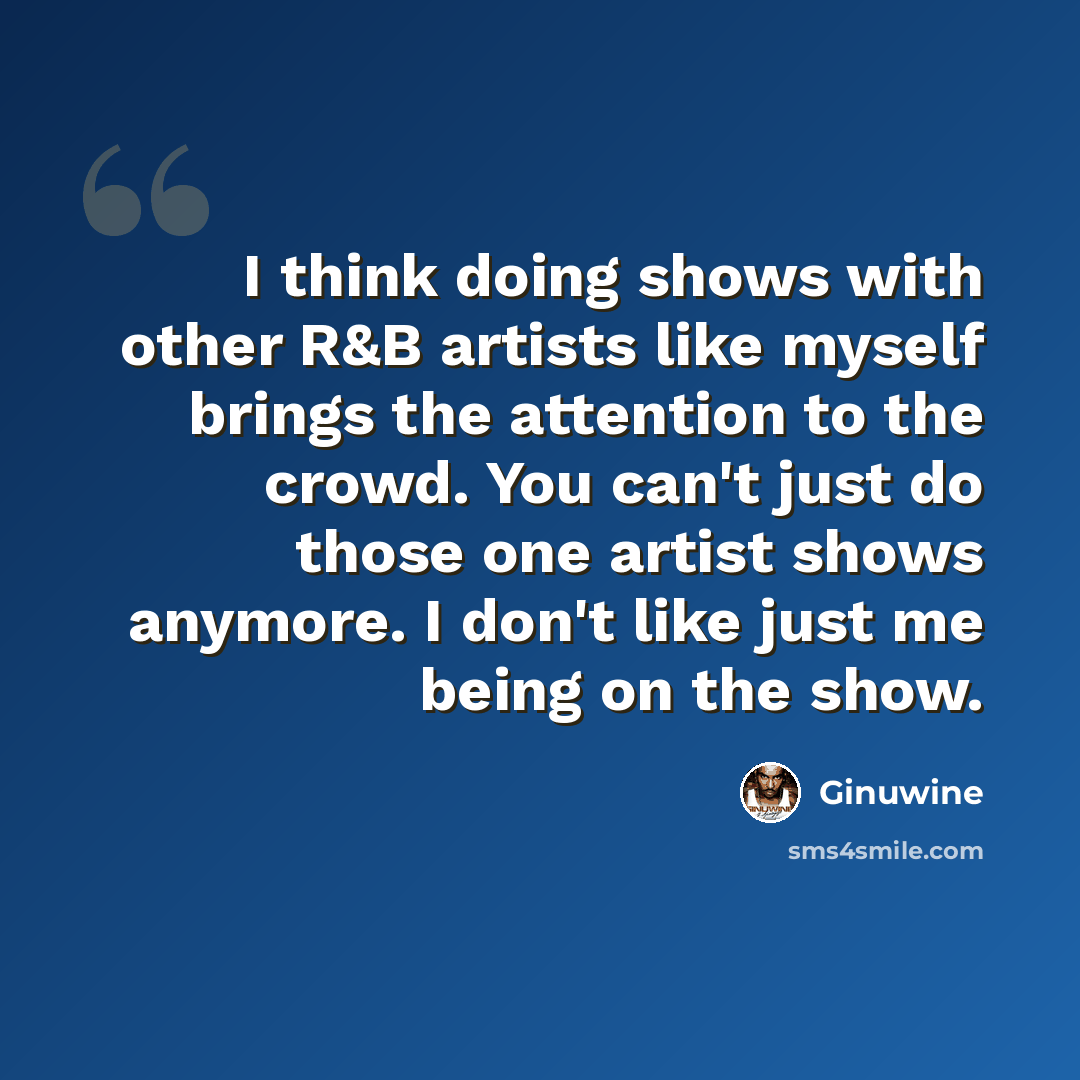 “I think doing shows with other R&B artists like myself brings the attention to the crowd. You can't just do those one artist shows anymore. I don't like just me being on the show.” quote by Ginuwine