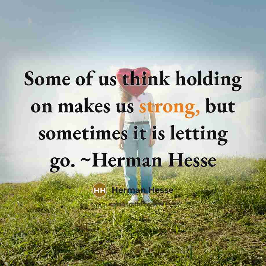 “Some of us think holding on makes us strong, but sometimes it is letting go. ~Herman Hesse” quote by Herman Hesse