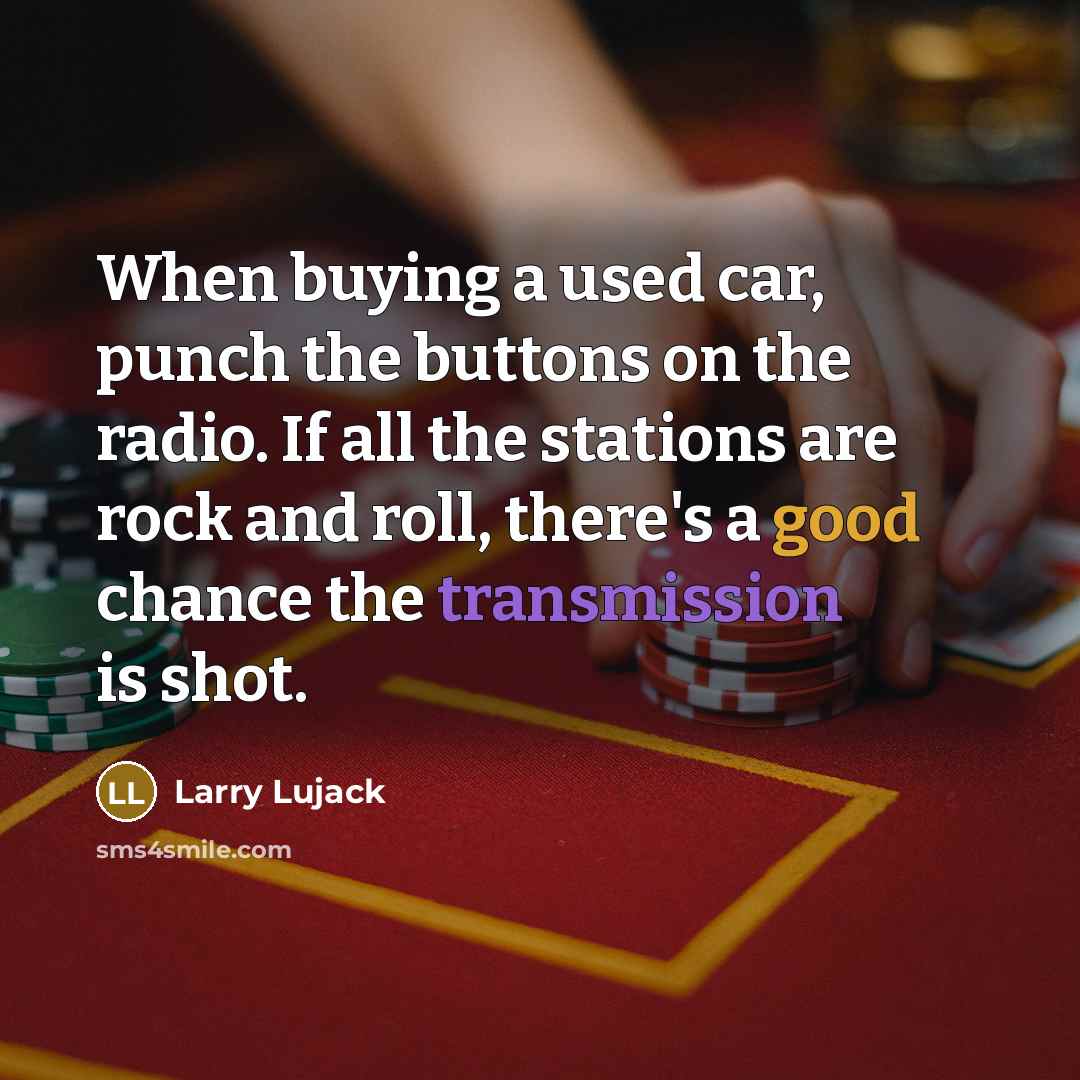 “When buying a used car, punch the buttons on the radio. If all the stations are rock and roll, there's a good chance the transmission is shot.” quote by Larry Lujack