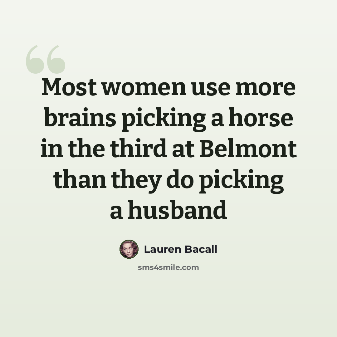 “Most women use more brains picking a horse in the third at Belmont than they do picking a husband” quote by Lauren Bacall