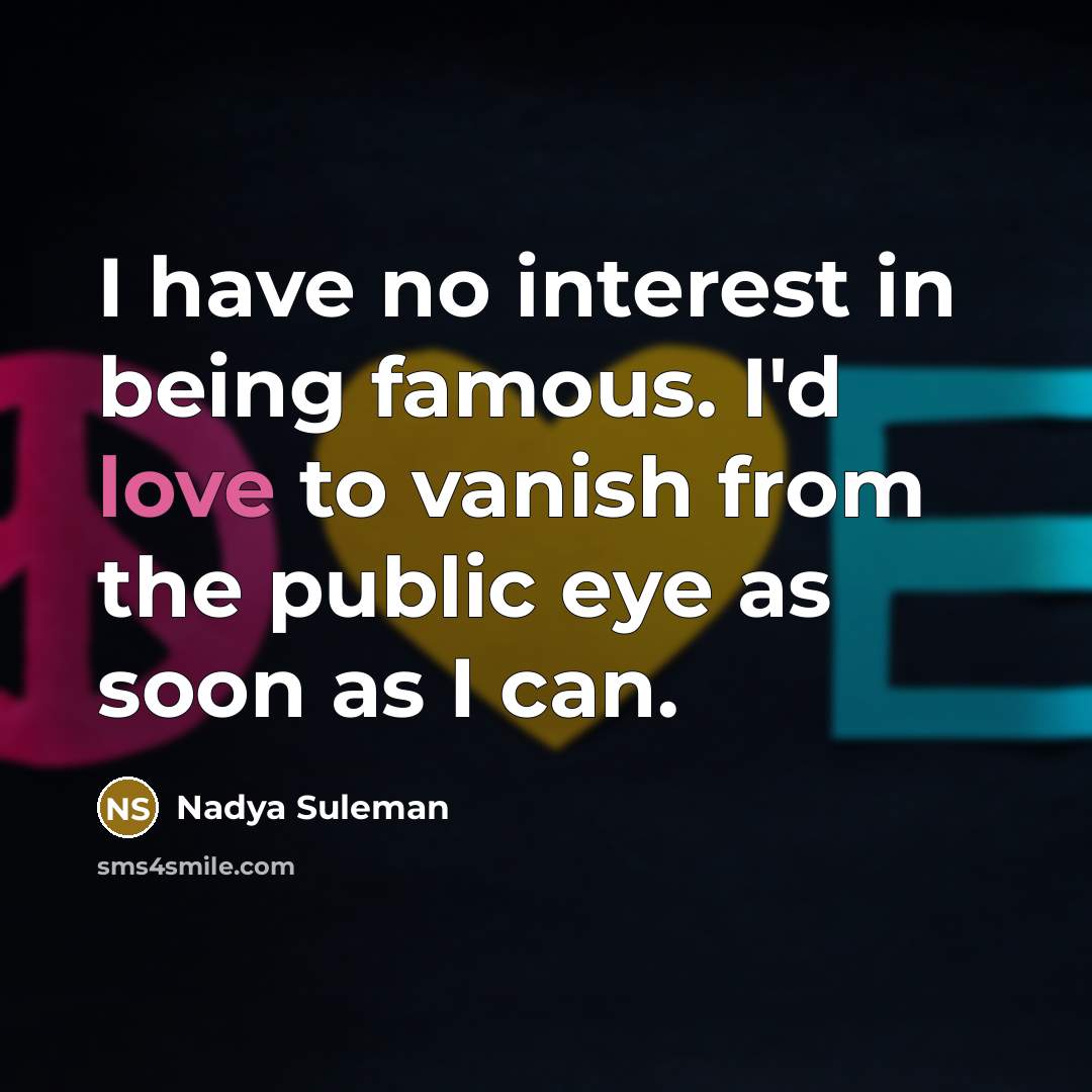 “I have no interest in being famous. I'd love to vanish from the public eye as soon as I can.” quote by Nadya Suleman