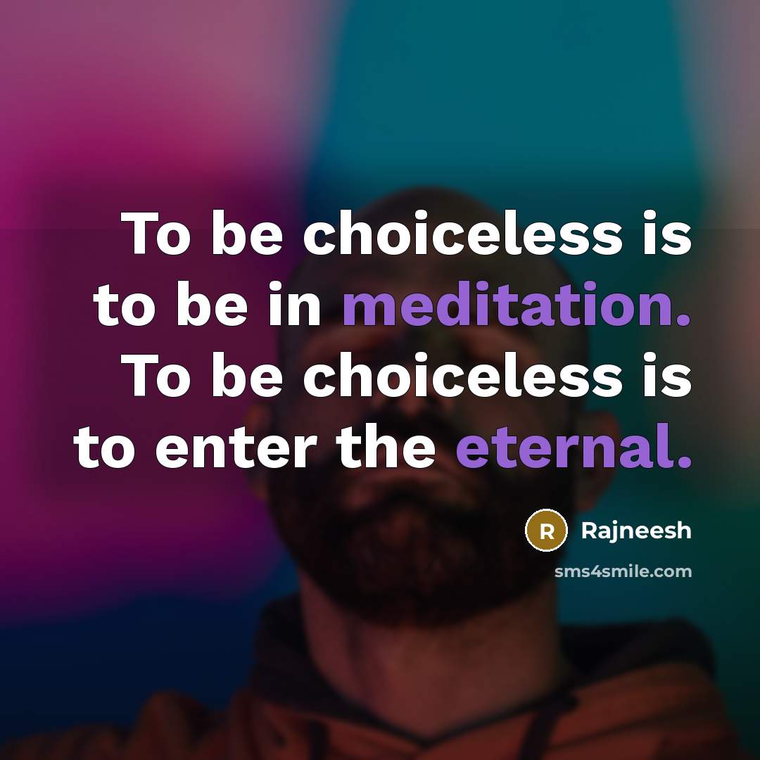 “To be choiceless is to be in meditation. To be choiceless is to enter the eternal.” quote by Rajneesh