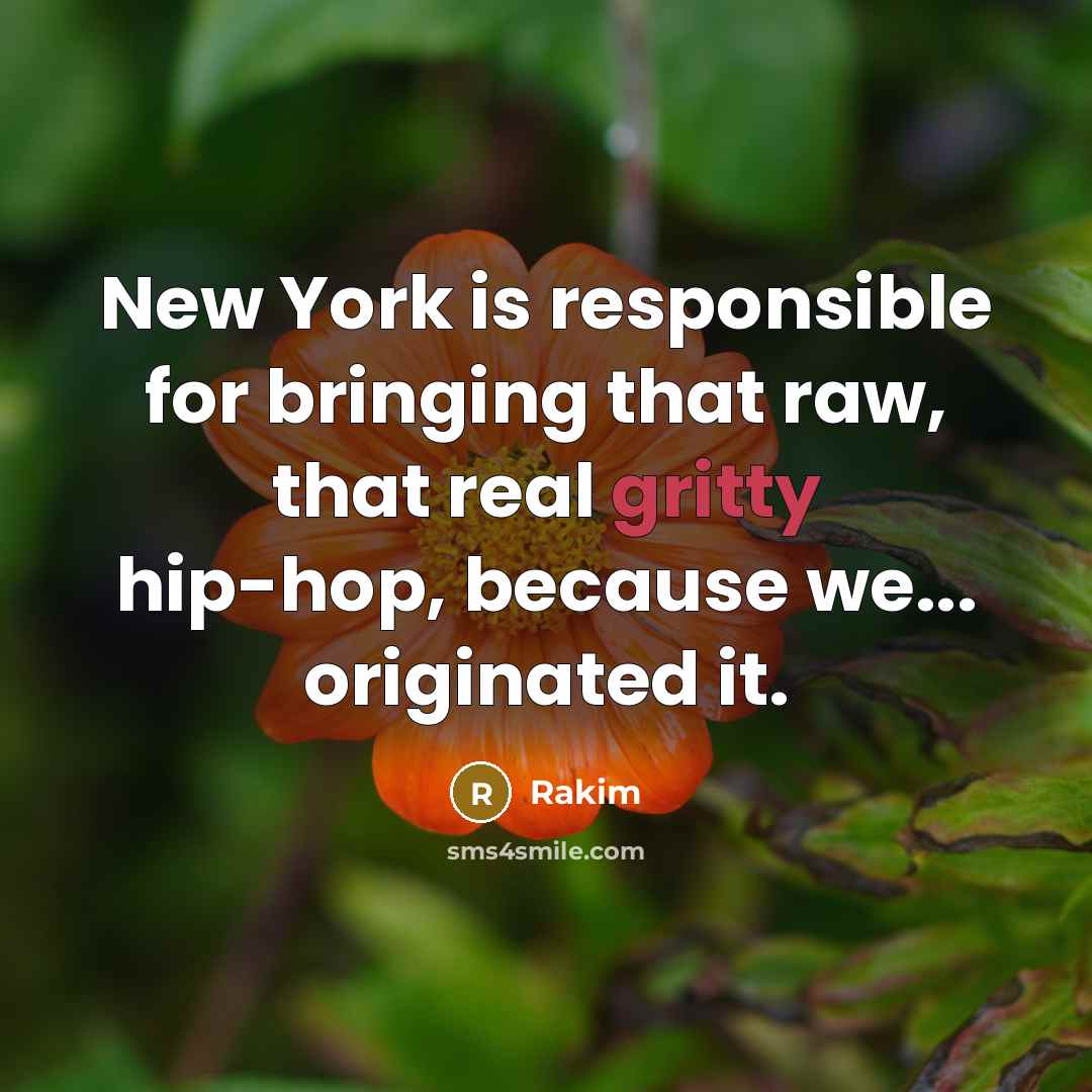“New York is responsible for bringing that raw, that real gritty hip-hop, because we... originated it.” quote by Rakim