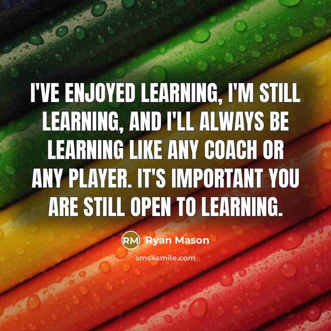 “I've enjoyed learning, I'm still learning, and I'll always be learning like any coach or any player. It's important you are still open to learning.” quote by Ryan Mason