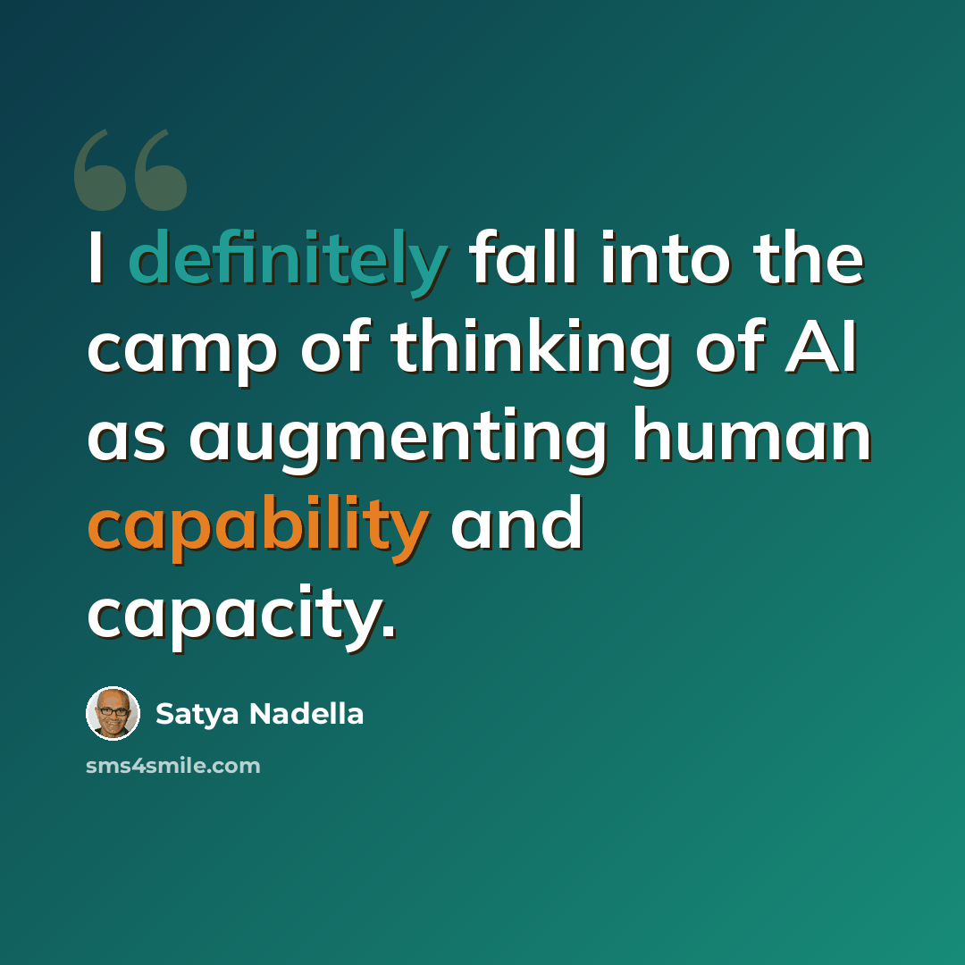 “I definitely fall into the camp of thinking of AI as augmenting human capability and capacity.” quote by Satya Nadella