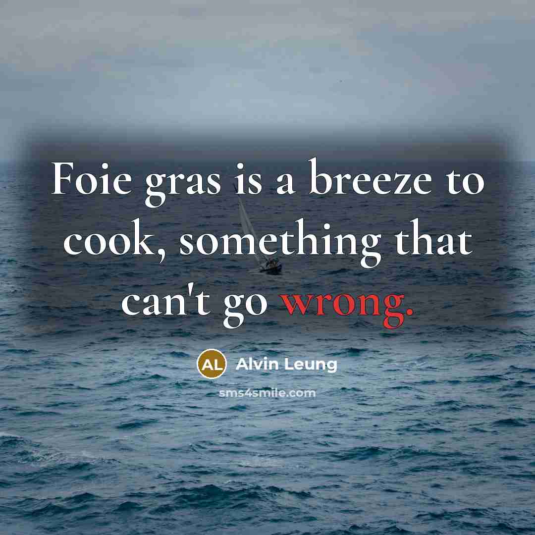 “Foie gras is a breeze to cook, something that can't go wrong.” quote by Alvin Leung
