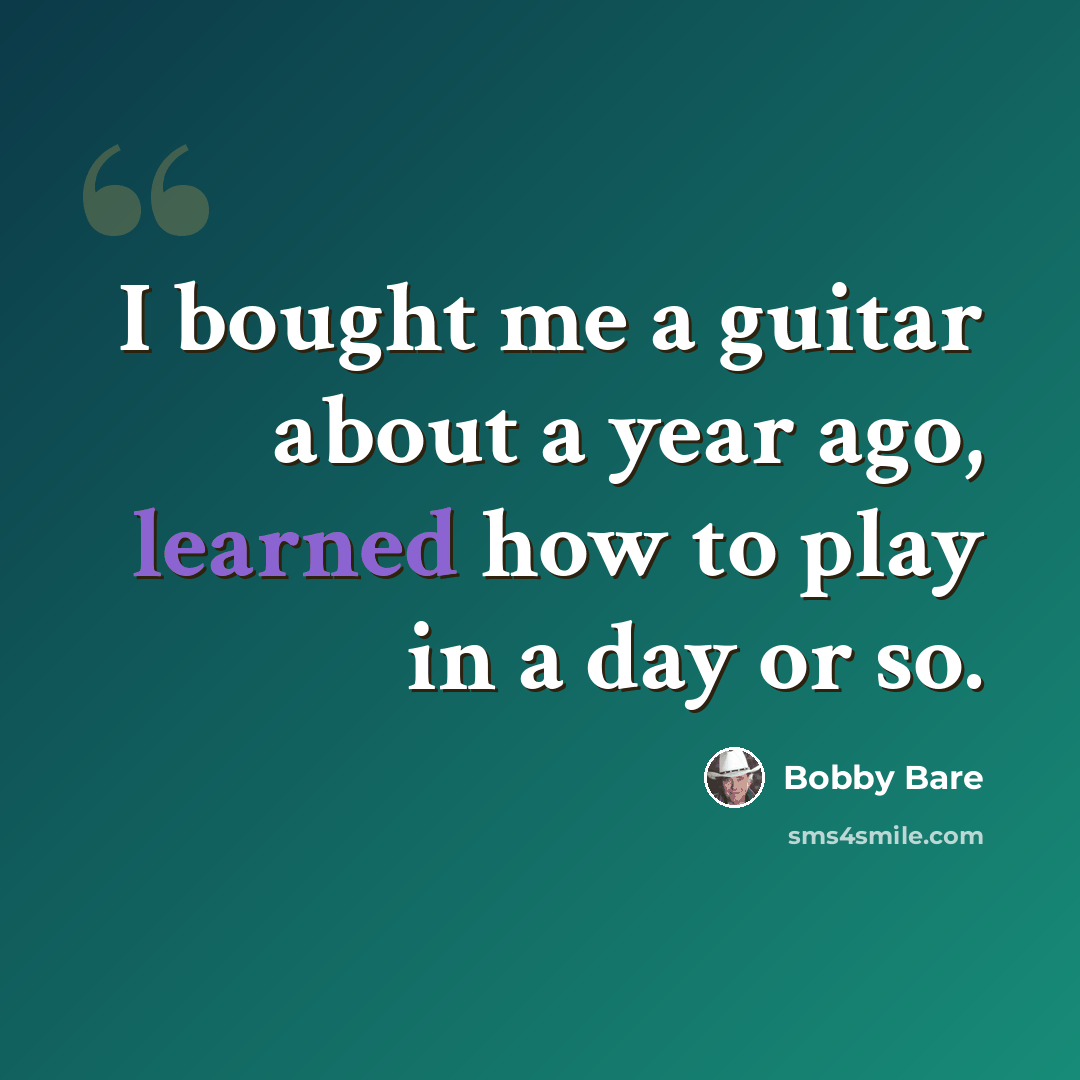 “I bought me a guitar about a year ago, learned how to play in a day or so.” quote by Bobby Bare