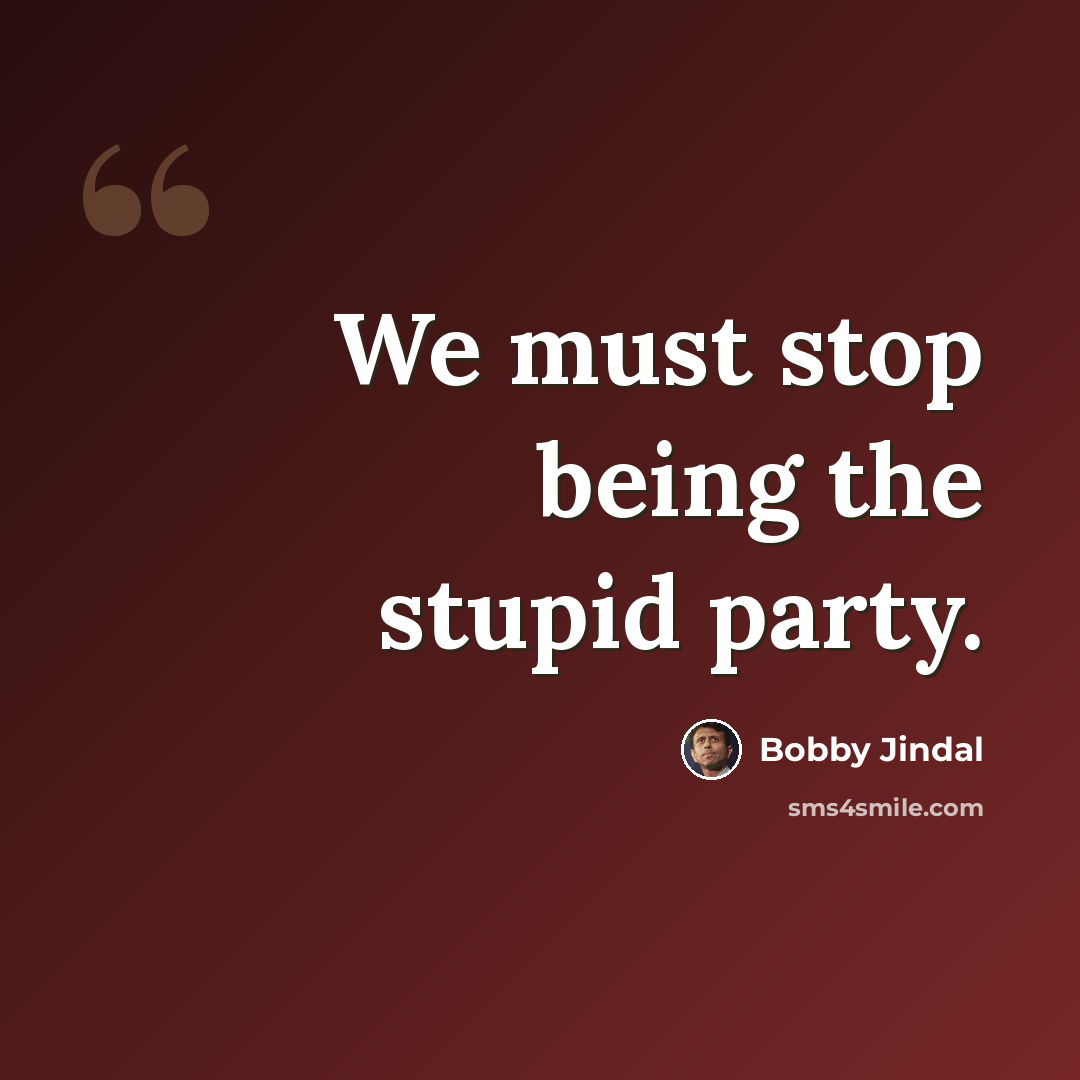 “We must stop being the stupid party.” quote by Bobby Jindal