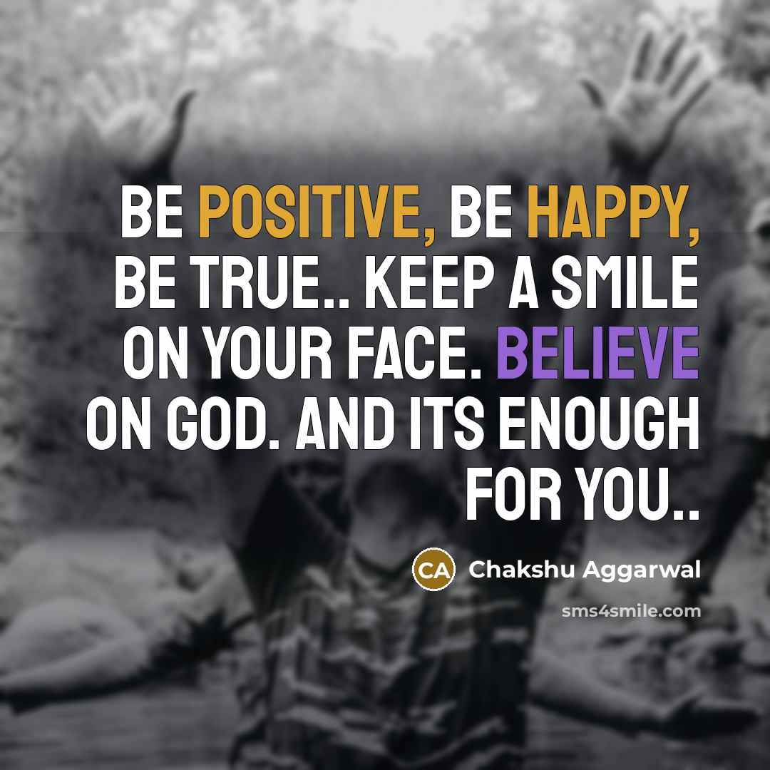 “BE POSITIVE, BE HAPPY, BE TRUE.. KEEP A SMILE ON YOUR FACE. BELIEVE ON GOD. AND ITS ENOUGH FOR YOU..” quote by Chakshu Aggarwal