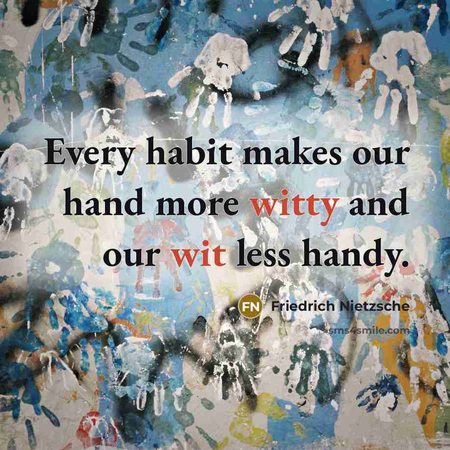 “Every habit makes our hand more witty and our wit less handy.” quote by Friedrich Nietzsche