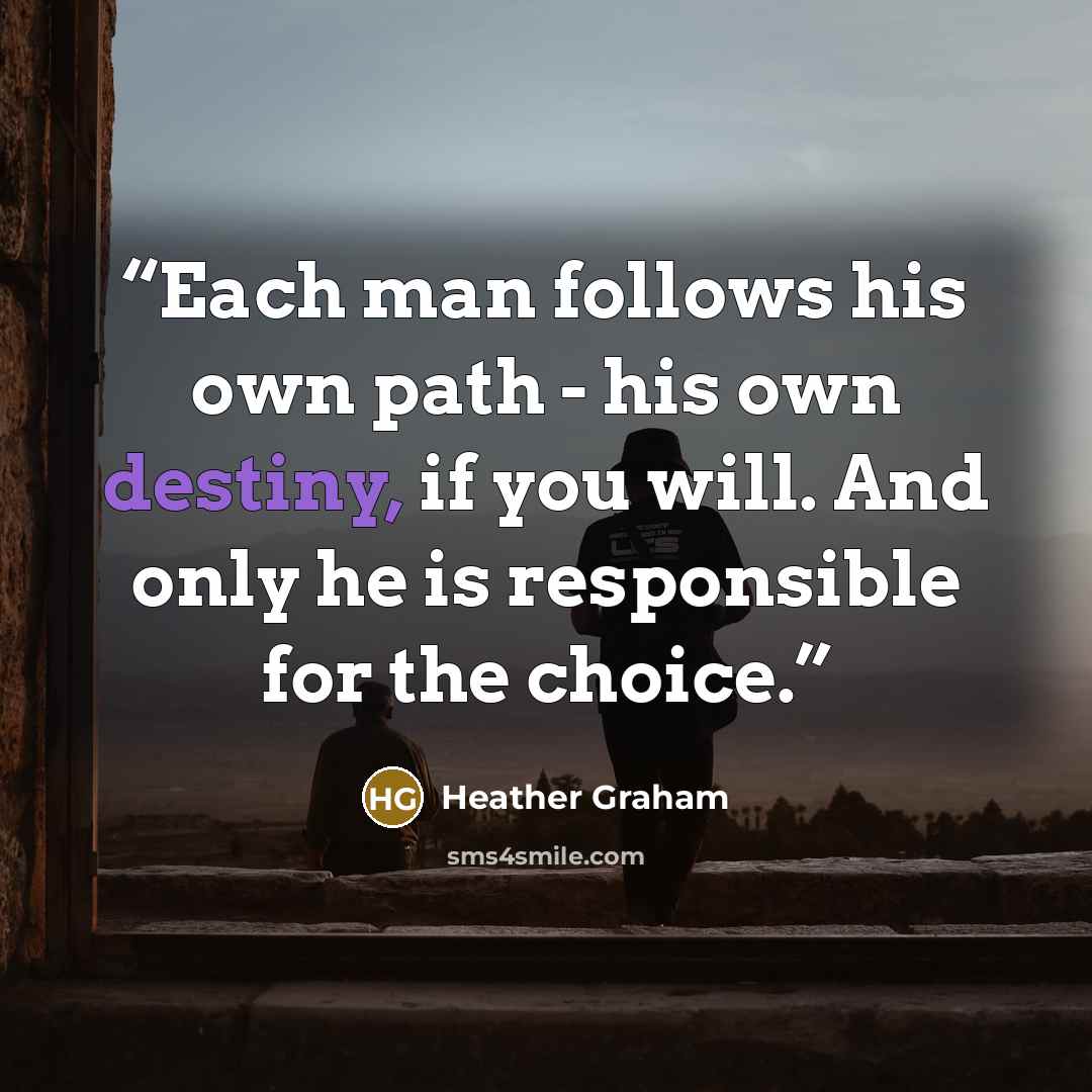 “Each man follows his own path - his own destiny, if you will. And only he is responsible for the choice.” quote by Heather Graham
