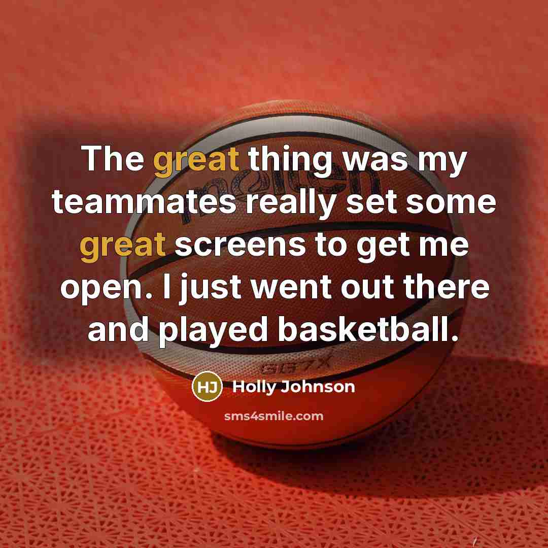 “The great thing was my teammates really set some great screens to get me open. I just went out there and played basketball.” quote by Holly Johnson