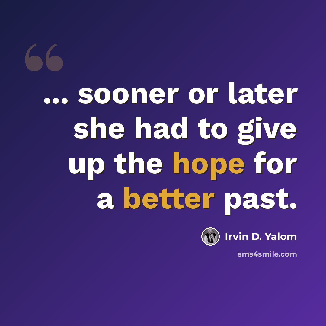 “... sooner or later she had to give up the hope for a better past.” quote by Irvin D. Yalom