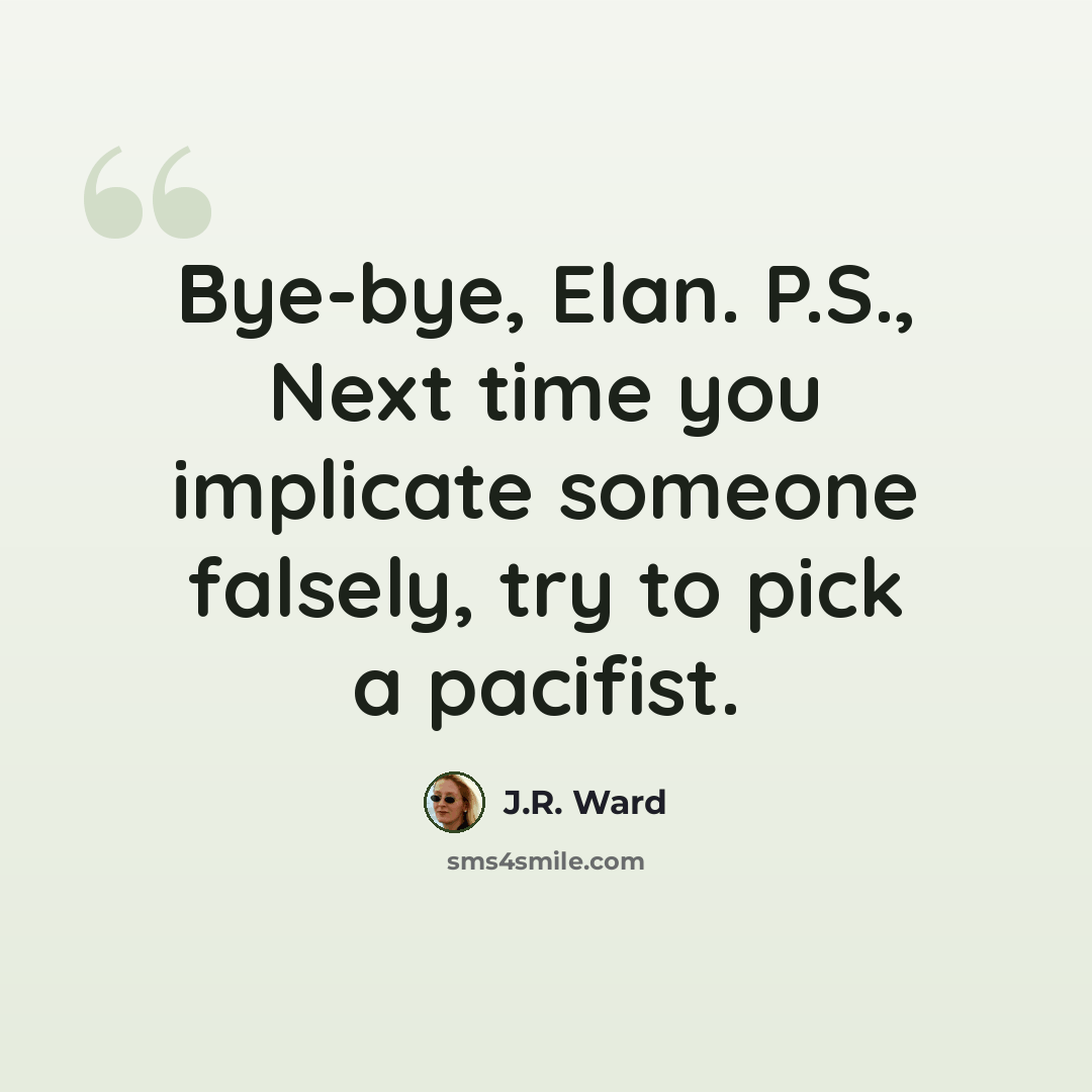 “Bye-bye, Elan. P.S., Next time you implicate someone falsely, try to pick a pacifist.” quote by J.R. Ward