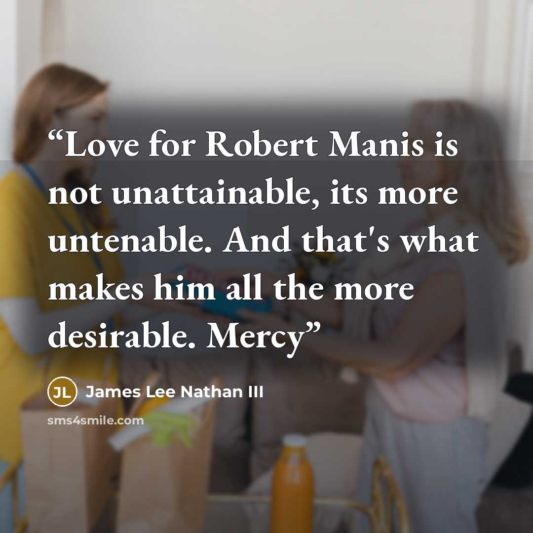 “Love for Robert Manis is not unattainable, its more untenable. And that's what makes him all the more desirable. Mercy” quote by James Lee Nathan III