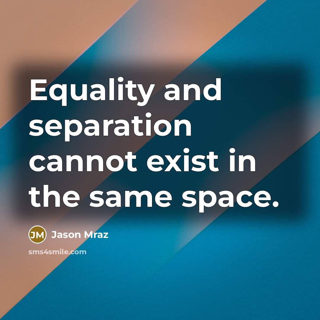 “Equality and separation cannot exist in the same space.” quote by Jason Mraz