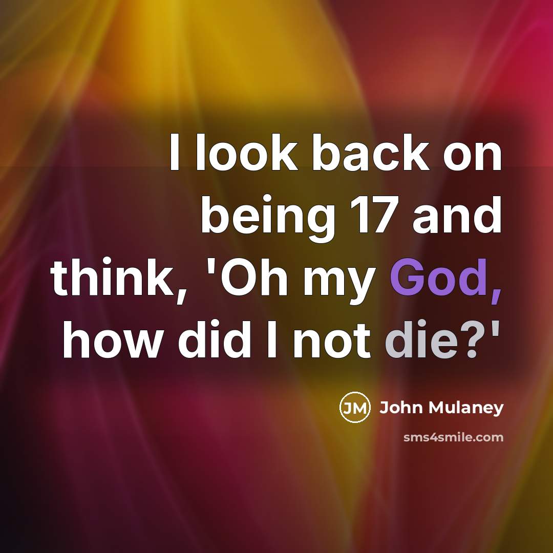 “I look back on being 17 and think, 'Oh my God, how did I not die?'” quote by John Mulaney