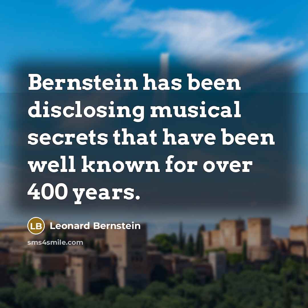 “Bernstein has been disclosing musical secrets that have been well known for over 400 years.” quote by Leonard Bernstein