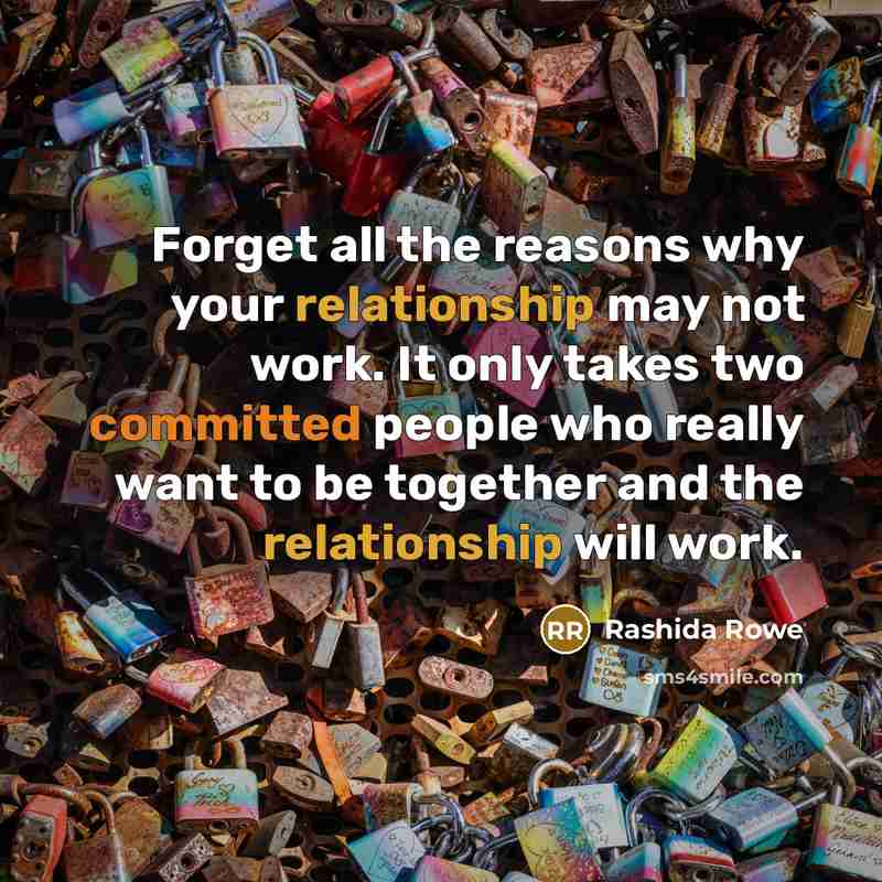 “Forget all the reasons why your relationship may not work. It only takes two committed people who really want to be together and the relationship will work.” quote by Rashida Rowe