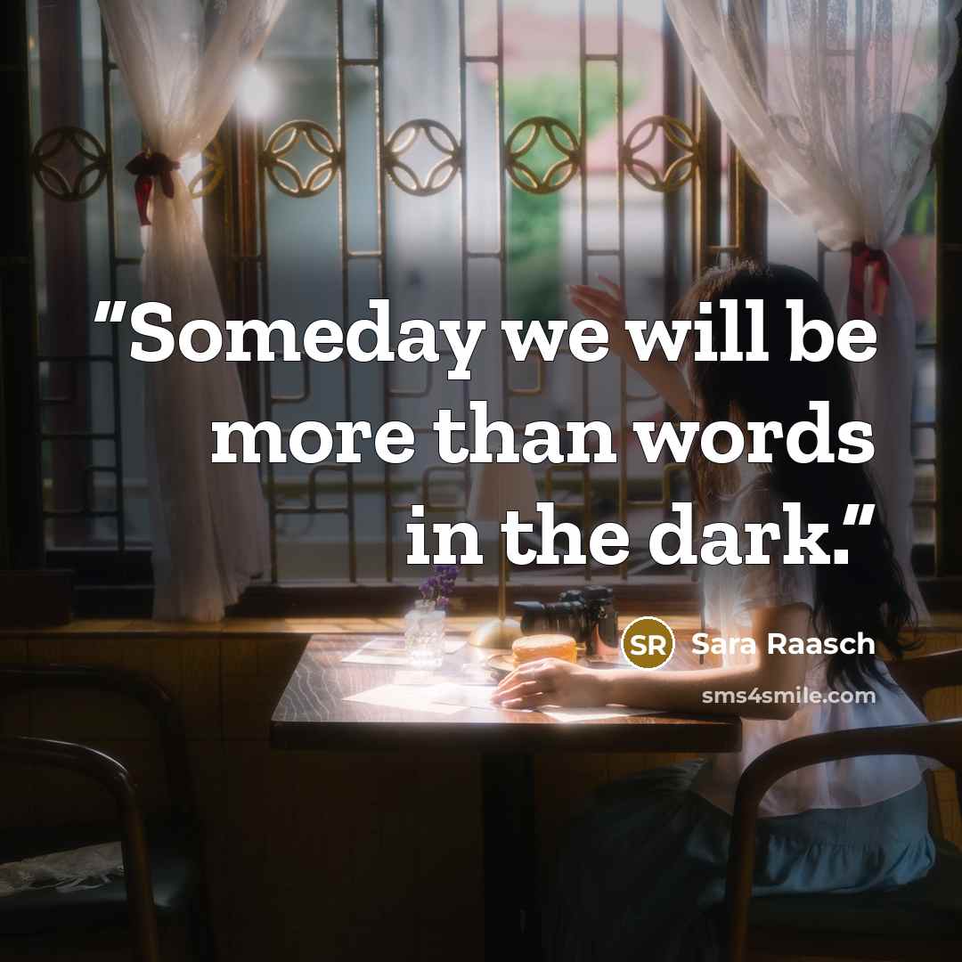 “Someday we will be more than words in the dark.” quote by Sara Raasch