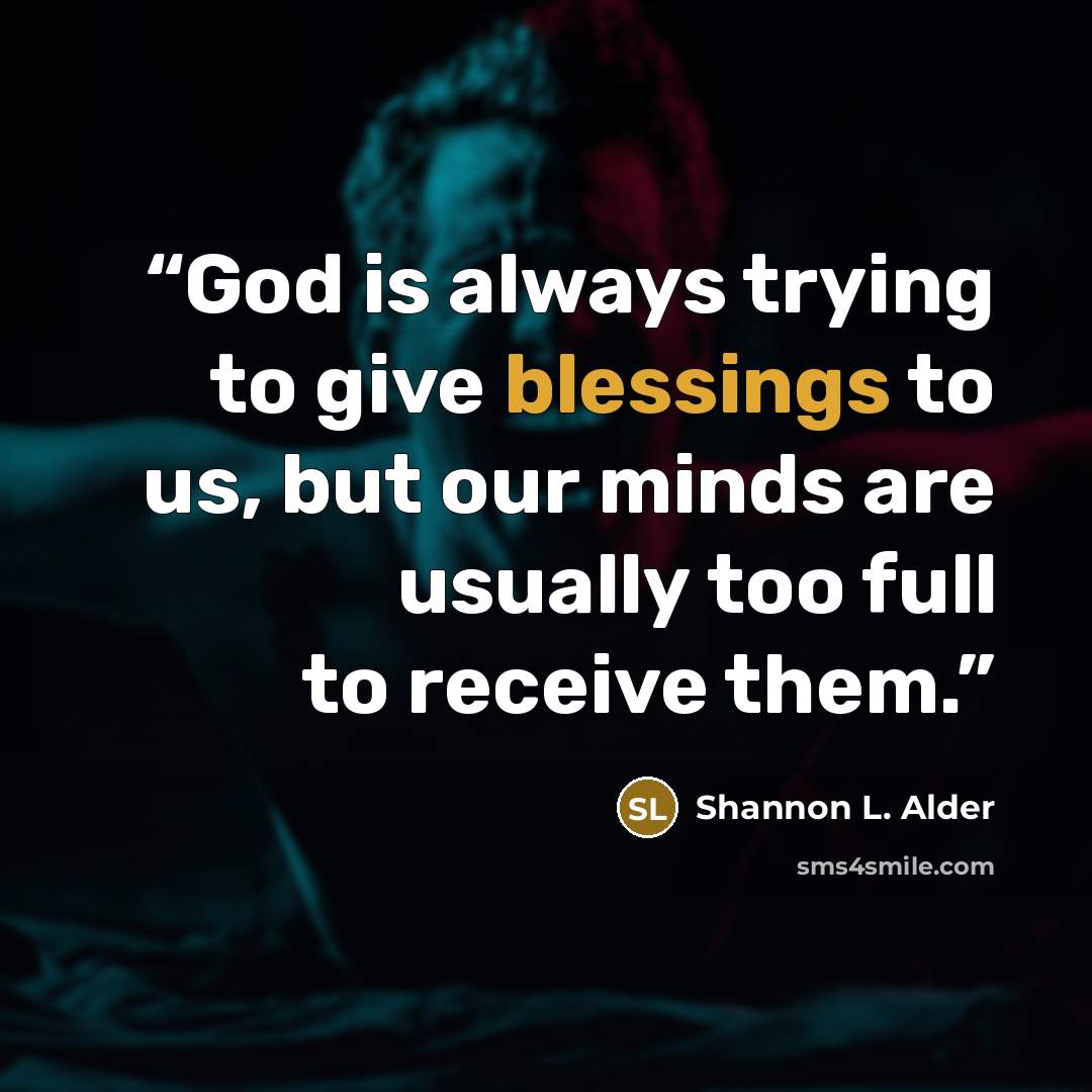 “God is always trying to give blessings to us, but our minds are usually too full to receive them.” quote by Shannon L. Alder