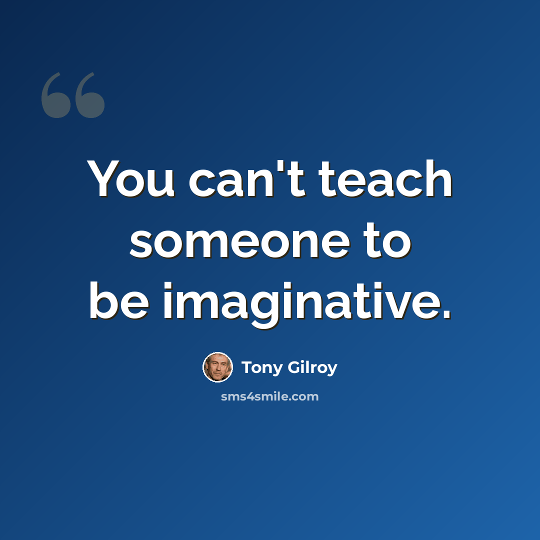“You can't teach someone to be imaginative.” quote by Tony Gilroy