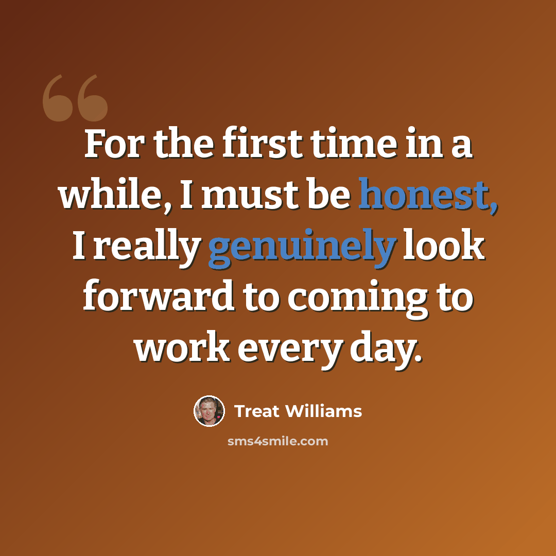 “For the first time in a while, I must be honest, I really genuinely look forward to coming to work every day.” quote by Treat Williams