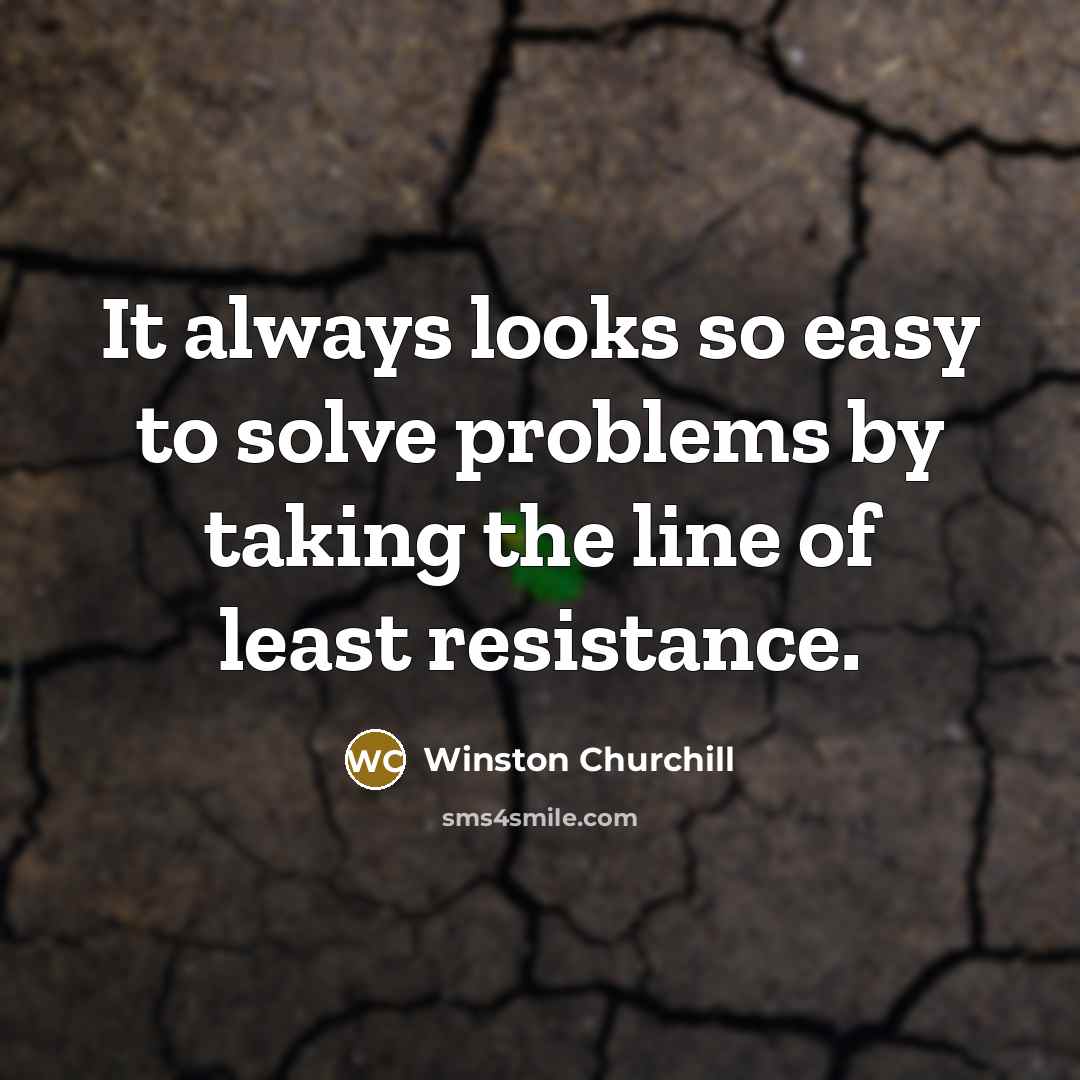 “It always looks so easy to solve problems by taking the line of least resistance.” quote by Winston Churchill