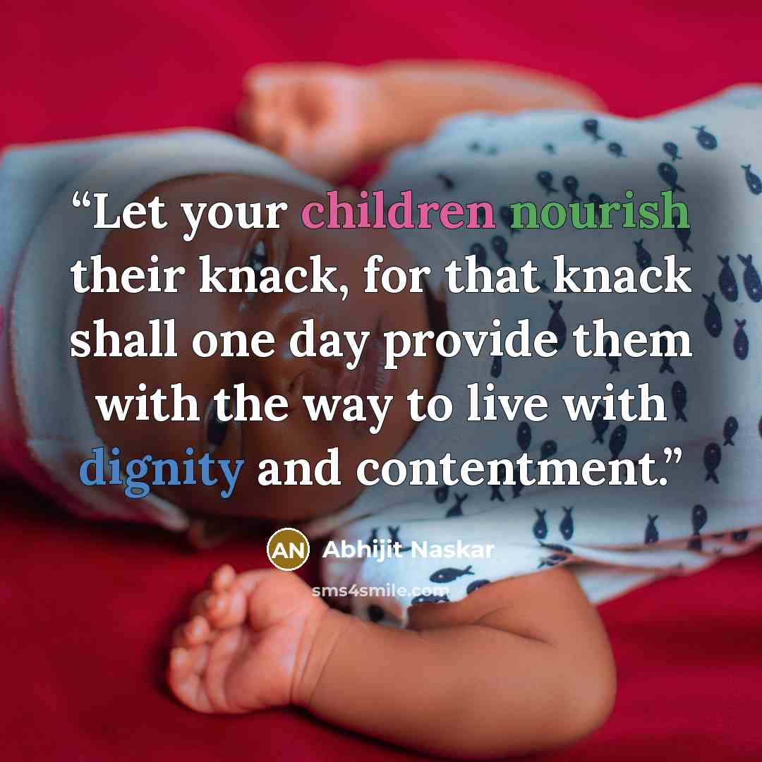 “Let your children nourish their knack, for that knack shall one day provide them with the way to live with dignity and contentment.” quote by Abhijit Naskar