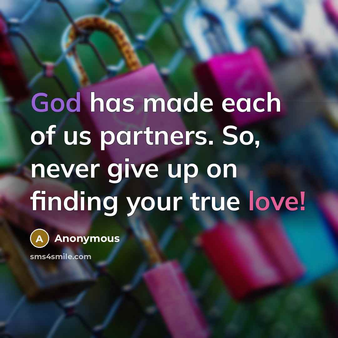 “God has made each of us partners. So, never give up on finding your true love!” quote by Anonymous
