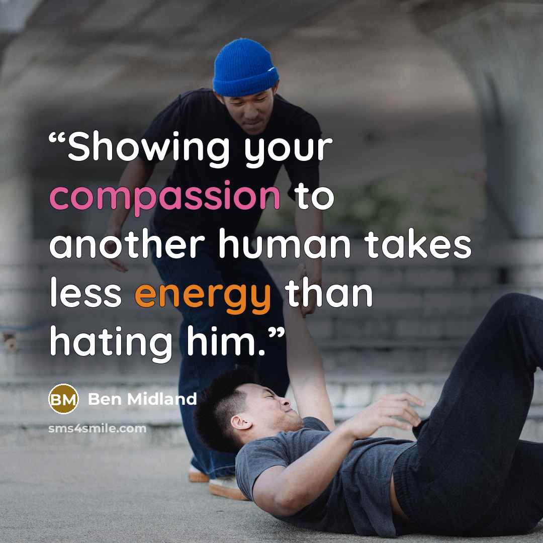 “Showing your compassion to another human takes less energy than hating him.” quote by Ben Midland