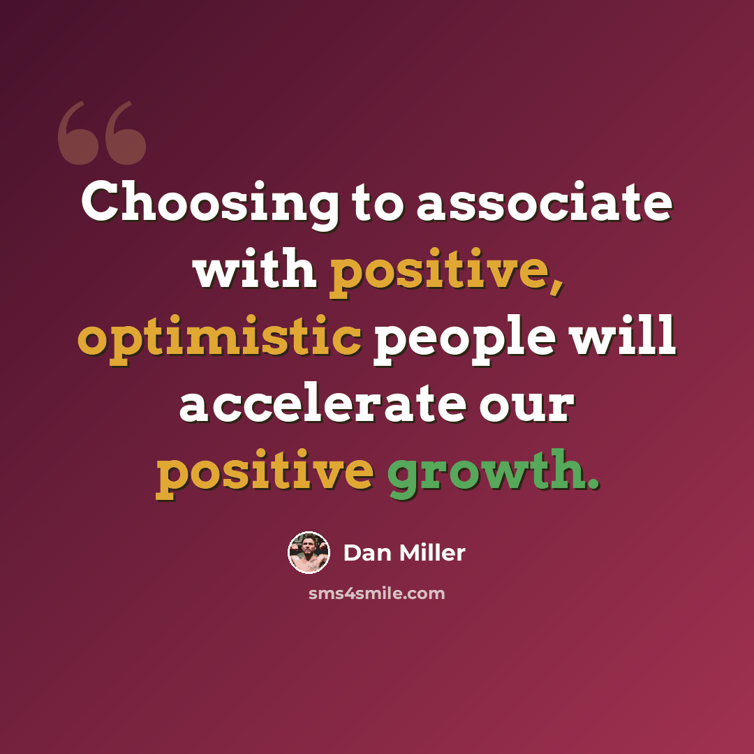“Choosing to associate with positive, optimistic people will accelerate our positive growth.” quote by Dan Miller