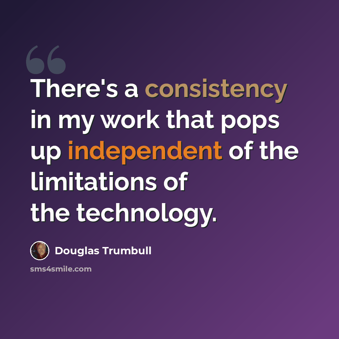 “There's a consistency in my work that pops up independent of the limitations of the technology.” quote by Douglas Trumbull