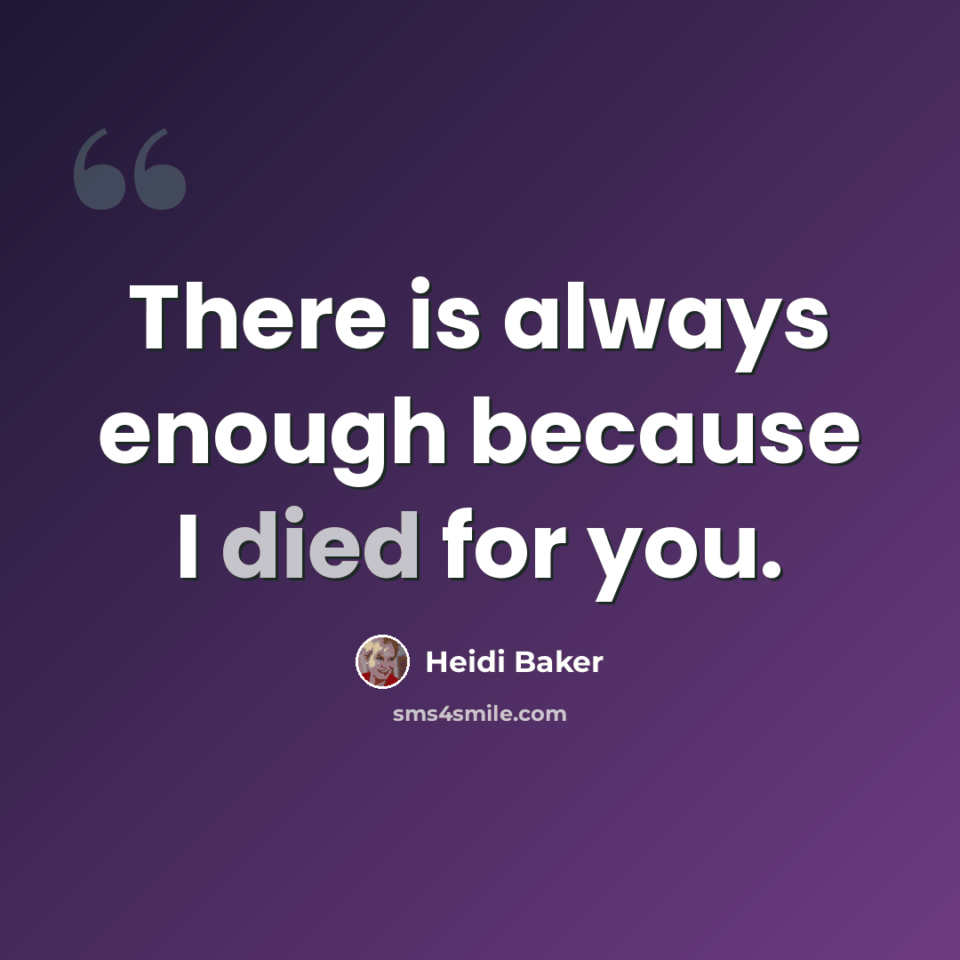 “There is always enough because I died for you.” quote by Heidi Baker