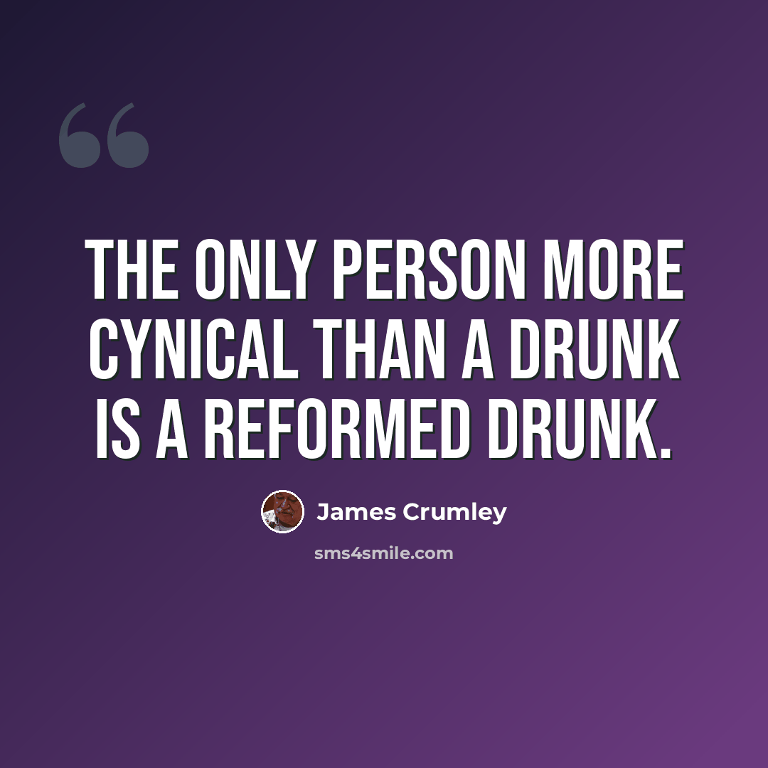 “The only person more cynical than a drunk is a reformed drunk.” quote by James Crumley
