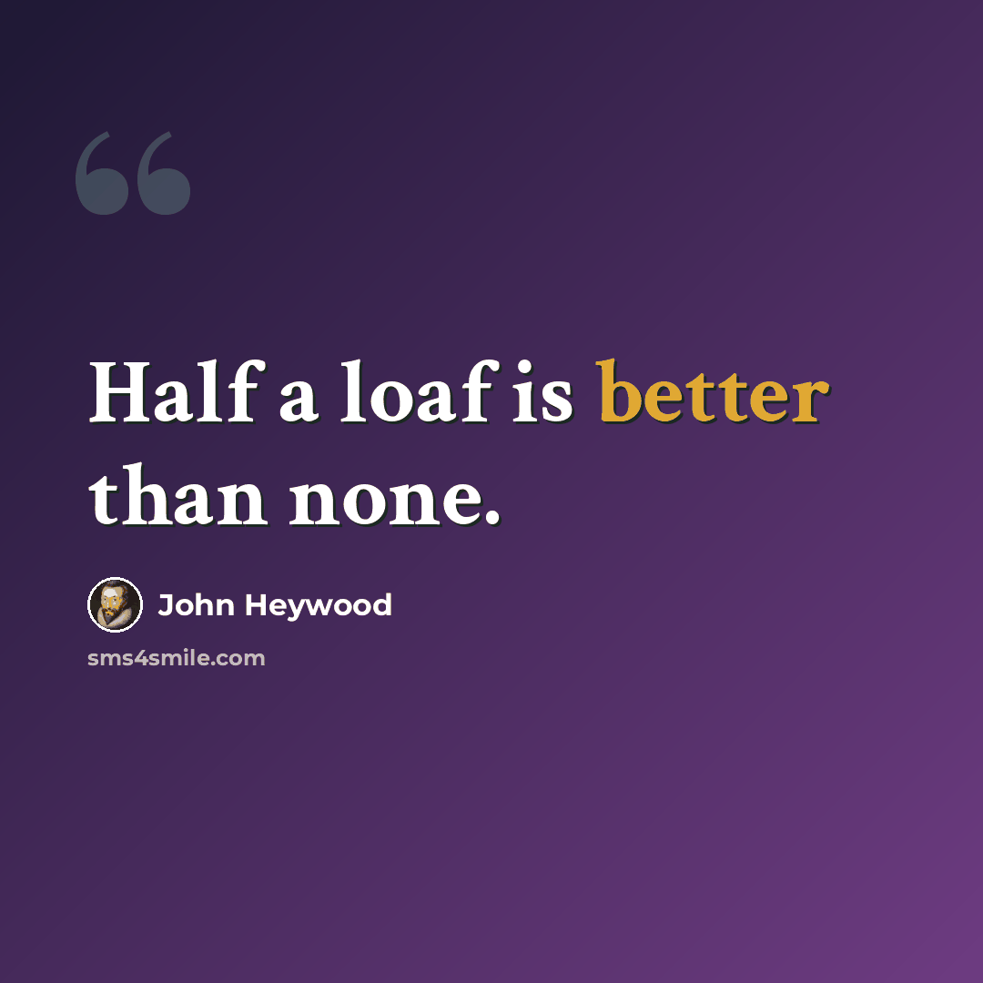 “Half a loaf is better than none.” quote by John Heywood