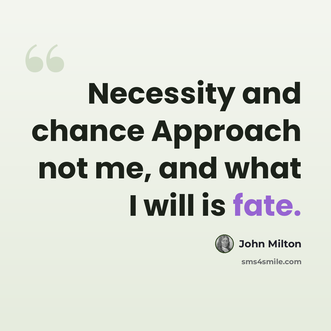 “Necessity and chance Approach not me, and what I will is fate.” quote by John Milton