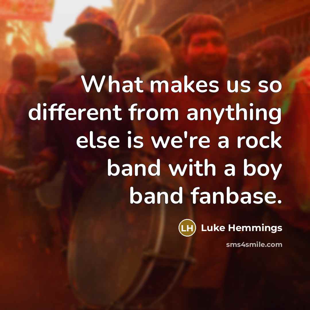 “What makes us so different from anything else is we're a rock band with a boy band fanbase.” quote by Luke Hemmings