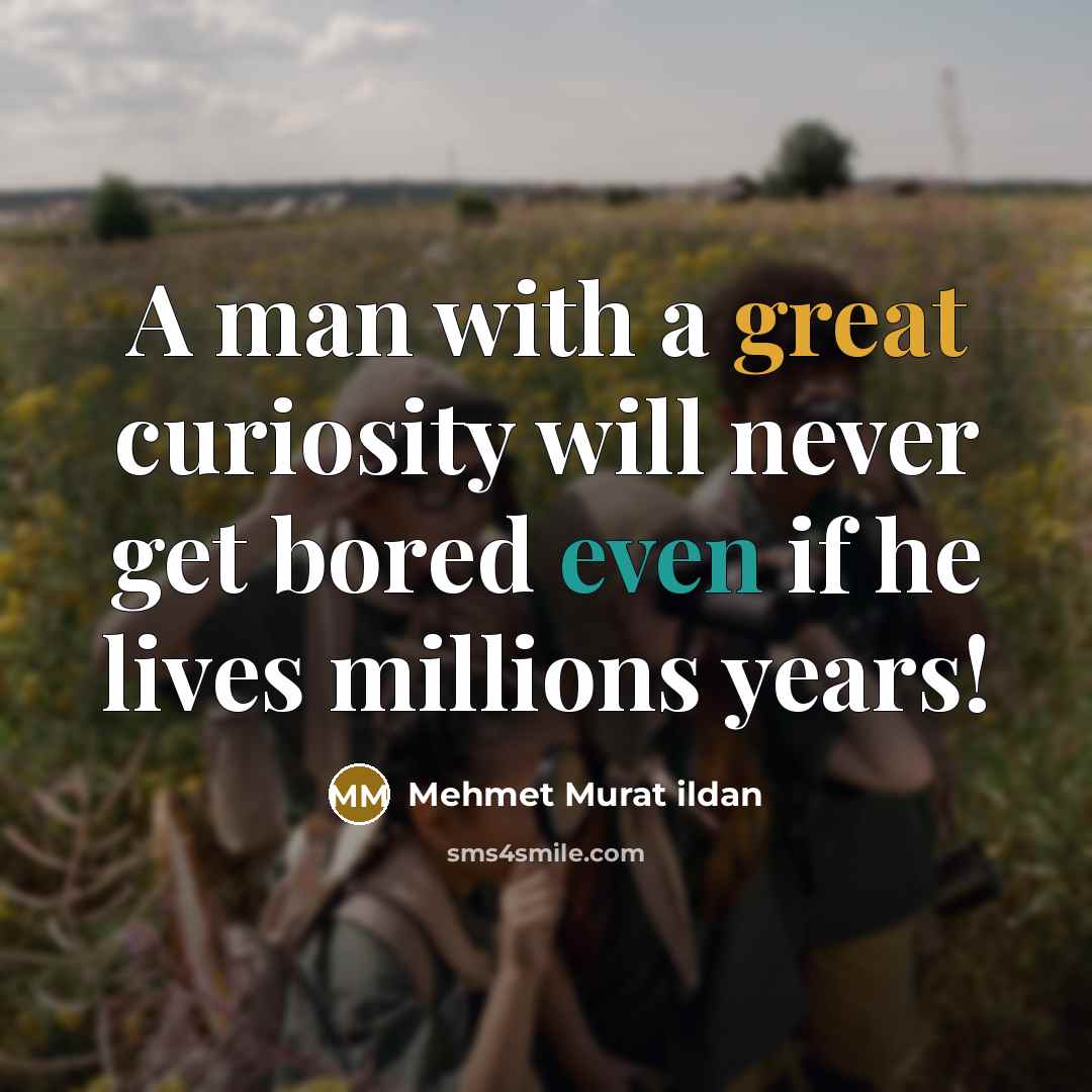 “A man with a great curiosity will never get bored even if he lives millions years!” quote by Mehmet Murat Ildan