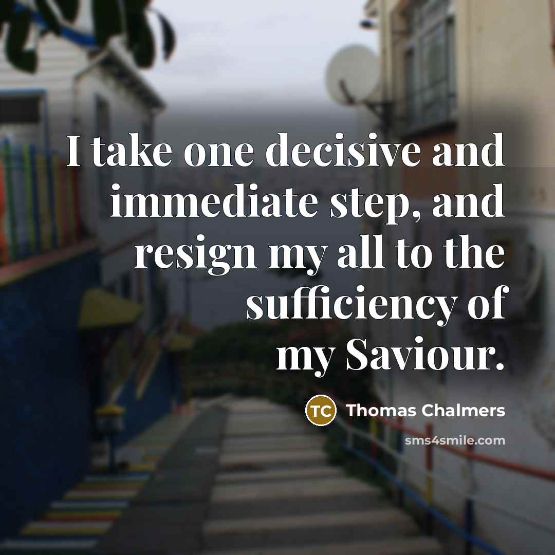 “I take one decisive and immediate step, and resign my all to the sufficiency of my Saviour.” quote by Thomas Chalmers