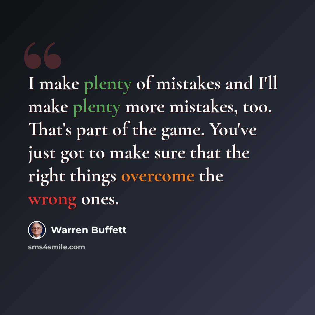 “I make plenty of mistakes and I'll make plenty more mistakes, too. That's part of the game. You've just got to make sure that the right things overcome the wrong ones.” quote by Warren Buffett