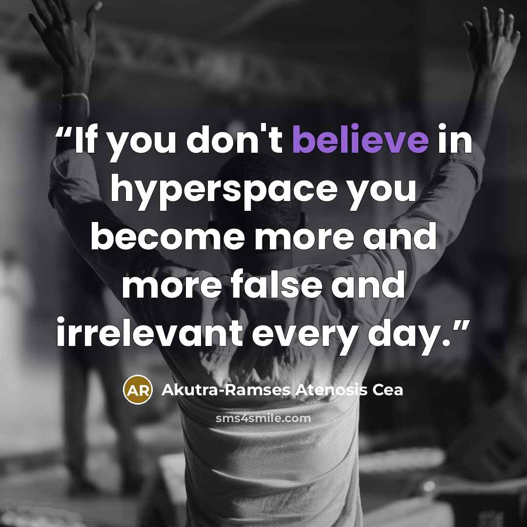 “If you don't believe in hyperspace you become more and more false and irrelevant every day.” quote by Akutra-Ramses Atenosis Cea