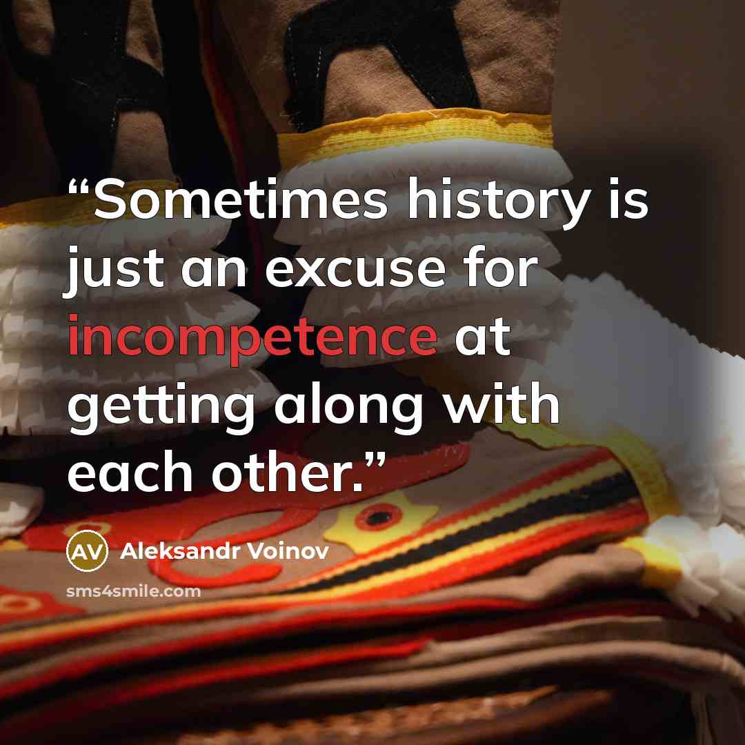 “Sometimes history is just an excuse for incompetence at getting along with each other.” quote by Aleksandr Voinov