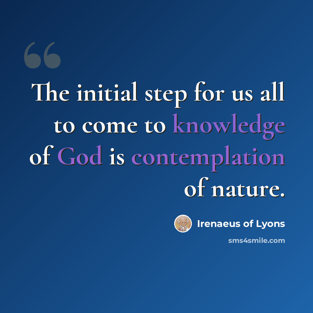 “The initial step for us all to come to knowledge of God is contemplation of nature.” quote by Irenaeus of Lyons