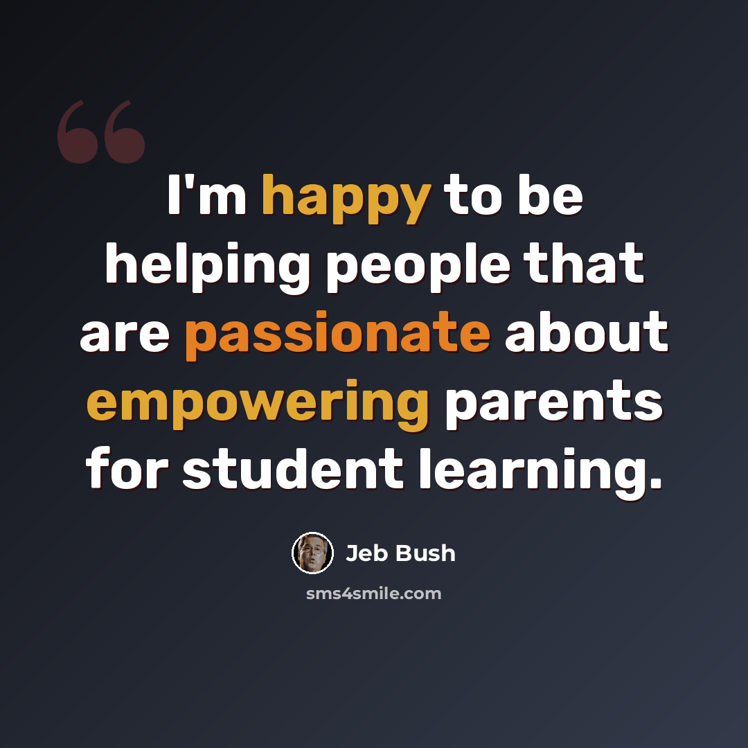 “I'm happy to be helping people that are passionate about empowering parents for student learning.” quote by Jeb Bush